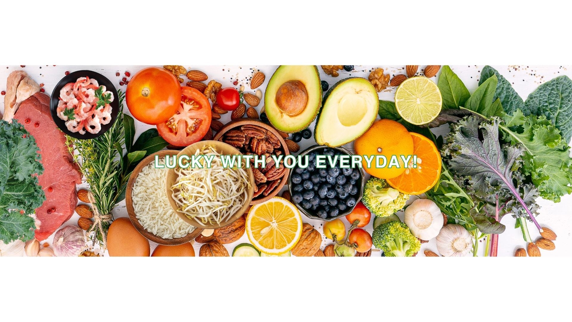 This is a Picture with Lucky Supply's Slogan. "Lucky With You Everyday" is the Slogan, In the picture it shows A lot different kind of Vegetables which presenting our supply business